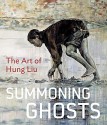 Summoning Ghosts: The Art of Hung Liu - René de Guzman, Wu Hung, Yiyun Li, Karen Smith, Bill Berkson, Stephanie Hanor