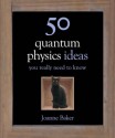 50 Quantum Physics Ideas You Really Need to Know (50 Ideas You Really Need to Know series) - Joanne Baker