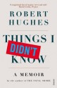 Things I Didn't Know - Robert Hughes