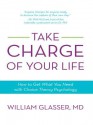 Take Charge of Your Life: How to Get What You Need with Choice-Theory Psychology - William Glasser MD