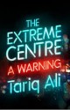 The Extreme Centre: A Warning - Tariq Ali