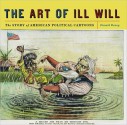 The Art of Ill Will: The Story of American Political Cartoons - Donald Dewey