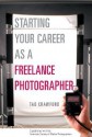 Starting Your Career as a Freelance Photographer: The Complete Marketing, Business, and Legal Guide - Tad Crawford