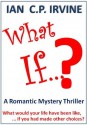 What If? (BOOK ONE) : A Romantic Parallel World Time Travel Thriller, Romance Novel - Ian C.P. Irvine