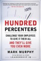 Hundred Percenters: Challenge Your Employees to Give It Their All, and They'll Give You Even More - Mark Murphy