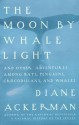 Moon By Whale Light: And Other Adventures Among Bats,Penguins, Crocodilians, and Whales - Diane Ackerman