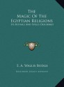 The Magic Of The Egyptian Religions: Its Rituals And Spells Described - E.A. Wallis Budge