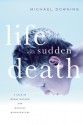 Life with Sudden Death: A Tale of Moral Hazard and Medical Misadventure - Michael Downing