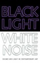 Black Light White Noise: Light and Sound in Contemporary Art - Greg Tate