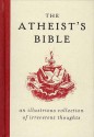 The Atheist's Bible: An Illustrious Collection Of Irreverent Thoughts - Joan Konner