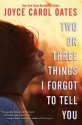 Two or Three Things I Forgot to Tell You - Joyce Carol Oates