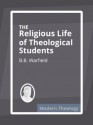 The Religious Life of Theological Students - B.B. Warfield