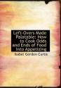 Left-Overs Made Palatable: How to Cook Odds and Ends of Food Into Appetizing (Large Print Edition) - Isabel Gordon Curtis