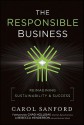 The Responsible Business: Reimagining Sustainability and Success - Rebecca Henderson, Carol Sanford, Chad Holliday