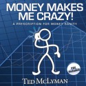 Money Makes Me Crazy!: A Prescription for Money Sanity - Ted McLyman, Brandon Batchelar