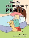 How Do the Children Pray? - Toni Denis, Irene Olds