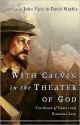 With Calvin in the Theater of God: The Glory of Christ and Everyday Life - John Piper, David Mathis, Julius J. Kim, Mark Talbot