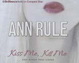 Kiss Me, Kill Me: And Other True Cases - Laural Merlington, Ann Rule