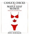 Canuck Chicks and Maple Leaf Mamas: Women of the Great White North; A Celebration of Canadian Women - Ann Douglas