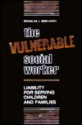 Vulnerable Social Worker: Liability for Serving Children and Families - Douglas J. Besharov