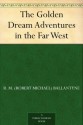 The Golden Dream Adventures in the Far West - R.M. Ballantyne