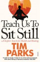 Teach Us To Sit Still: A Sceptic's Search For Health And Healing - Tim Parks