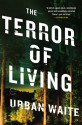 The Terror of Living: A Novel - Urban Waite