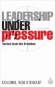 Leadership under Pressure: Tactics from the Frontline - Bob Stewart