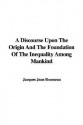 A Discourse Upon the Origin and the Foundation of the Inequality Among Mankind - Jacques Jean Rousseau