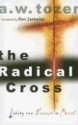 The Radical Cross: Living the Passion of Christ - A.W. Tozer, Ravi Zacharias