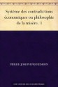 Système des contradictions économiques ou philosophie de la misère. 1 (French Edition) - Pierre-Joseph Proudhon