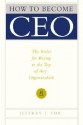 How to Become CEO: The Rules for Rising to the Top of Any Organization - Jeffrey J. Fox