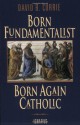 Born Fundamentalist, Born Again Catholic - David B. Currie