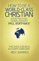 How to Be a World-Class Christian: Becoming Part of God's Global Kingdom - Paul Borthwick, Rick Warren