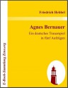 Agnes Bernauer: Ein deutsches Trauerspiel in f?nf Aufz?gen - Friedrich Hebbel