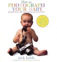 How to Photograph Your Baby: Getting Closer with Your Camera and Your Heart - Nick Kelsh, Marisa Bulzone