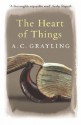 The Heart of Things: Applying Philosophy to the 21st Century - A.C. Grayling