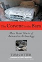 The Corvette in the Barn: More Great Stories of Automotive Archaeology - Tom Cotter, Keith Martin