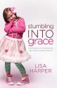 Stumbling Into Grace: Confessions of a Sometimes Spiritually Clumsy Woman - Lisa Harper