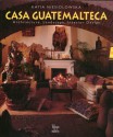 Casa Guatemalteca: Architecture, Landscape, Interior - Katia Niesiolowska, Ange A. Bourda, Benjamin Villegas, Jimmy Weiskopf