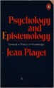 Psychology and Epistemology: Towards a Theory of Knowledge - Jean Piaget