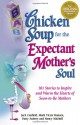 Chicken Soup for the Expectant Mother's Soul: 101 Stories to Inspire and Warm the Hearts of Soon-to-Be Mothers (Chicken Soup for the Soul) - Jack Canfield, Mark Victor Hansen