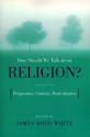 How Should We Talk about Religion?: Perspectives, Contexts, Particularities (ND Erasmus Institute Books) - James Boyd White