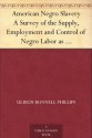 American Negro Slavery A Survey of the Supply, Employment and Control of Negro Labor as Determined by the Plantation Regime - Ulrich Bonnell Phillips