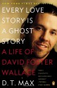 Every Love Story Is a Ghost Story: A Life of David Foster Wallace - D.T. Max