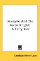 Gawayne and the Green Knight: A Fairy Tale - Charlton Miner Lewis