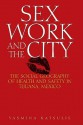 Sex Work and the City: The Social Geography of Health and Safety in Tijuana, Mexico - Yasmina Katsulis