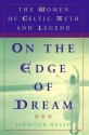 On the Edge of a Dream: The Women of Celtic Myth and Legend - Jennifer Heath