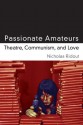 Passionate Amateurs: Theatre, Communism, and Love - Nicholas Ridout