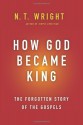 How God Became King: The Forgotten Story of the Gospels - N.T. Wright